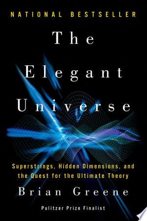 The Elegant Universe - Superstrings, Hidden Dimensions, and the Quest for the Ultimate Theory