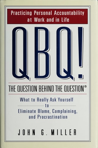 QBQ! The Question Behind the Question: Practicing Personal Accountability at Work and in Life