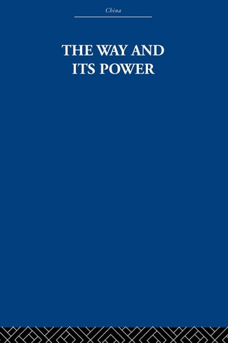 The Way and Its Power: A Study of the Tao Tê Ching and Its Place in Chinese Thought (China: History, Philosophy, Economics)