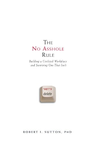 The No Asshole Rule: Building a Civilized Workplace and Surviving One That Isn't