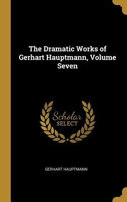The Dramatic Works of Gerhart Hauptmann, Volume Seven