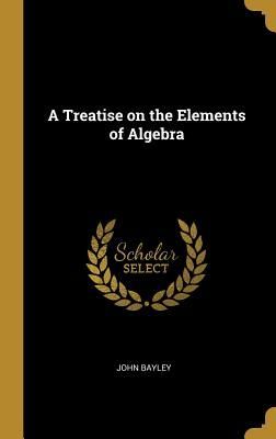 A Treatise on the Elements of Algebra
