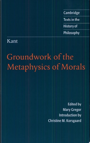 Kant: Groundwork of the Metaphysics of Morals (Cambridge Texts in the History of Philosophy)