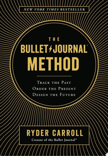 The Bullet Journal Method: Track the Past, Order the Present, Design the Future