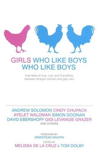 Girls Who Like Boys Who Like Boys: True Tales of Love, Lust, and Friendship Between Straight Women and Gay Men