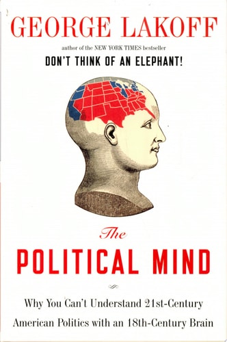 The Political Mind: Why You Can't Understand 21st-Century American Politics with an 18th-Century Brain