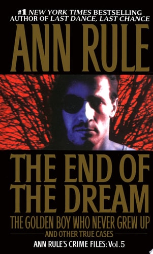 The End Of The Dream The Golden Boy Who Never Grew Up : Ann Rules Crime Files Volume 5