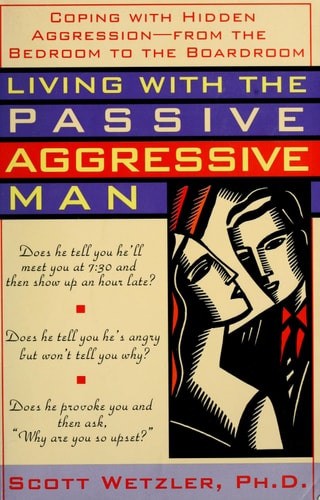 Living with the Passive-Aggressive Man: Coping with Hidden Aggression - From the Bedroom to the Boardroom