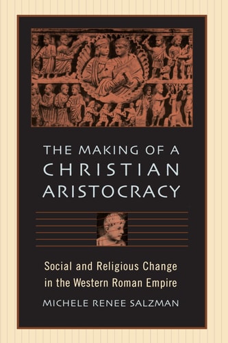 The Making of a Christian Aristocracy: Social and Religious Change in the Western Roman Empire