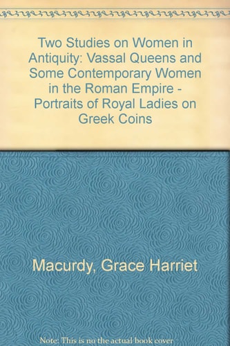 Two Studies on Women in Antiquity: Vassal Queens and Some Contemporary Women in the Roman Empire - Portraits of Royal Ladies on Greek Coins