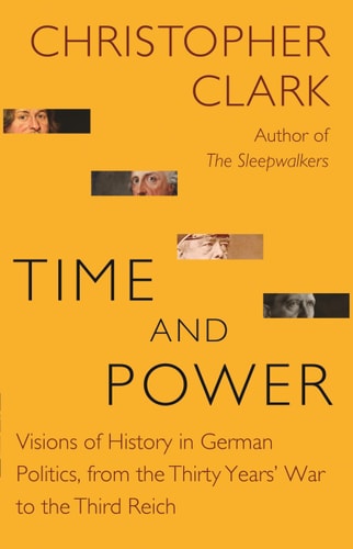 Time and Power: Visions of History in German Politics, from the Thirty Years' War to the Third Reich (The Lawrence Stone Lectures, 22)