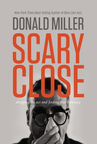 Scary Close : Dropping the Act and Finding True Intimacy