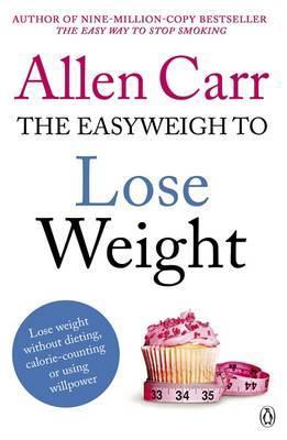 Allen Carr's Easyweigh to Lose Weight: The revolutionary method to losing weight fast from international bestselling author of The Easy Way to Stop Smoking