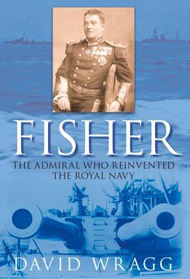 Fisher: The Admiral Who Reinvented the Royal Navy