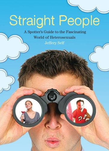 Straight People: A Spotter's Guide to the Fascinating World of Heterosexuals