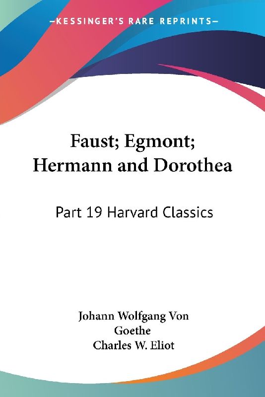 Faust; Egmont; Hermann and Dorothea: Part 19 Harvard Classics