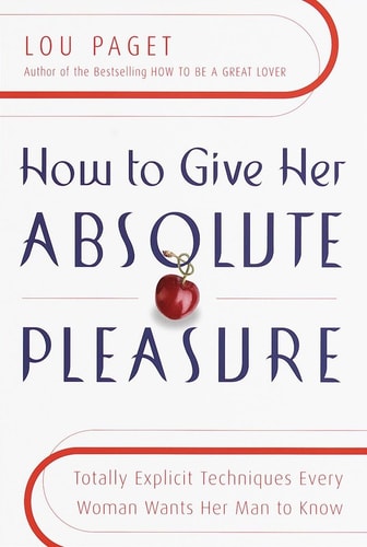 How to Give Her Absolute Pleasure: Totally Explicit Techniques Every Woman Wants Her Man to Know