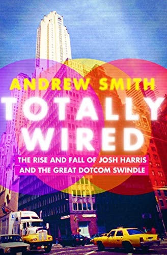 Totally Wired: The Rise and Fall of Josh Harris and The Great Dotcom Swindle