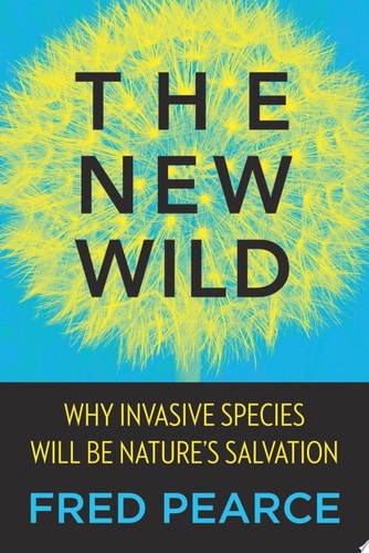 The New Wild: Why Invasive Species Will Be Nature's Salvation