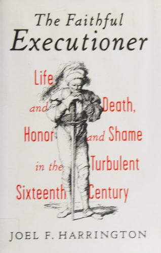 The Faithful Executioner: Life and Death, Honor and Shame in the Turbulent Sixteenth Century
