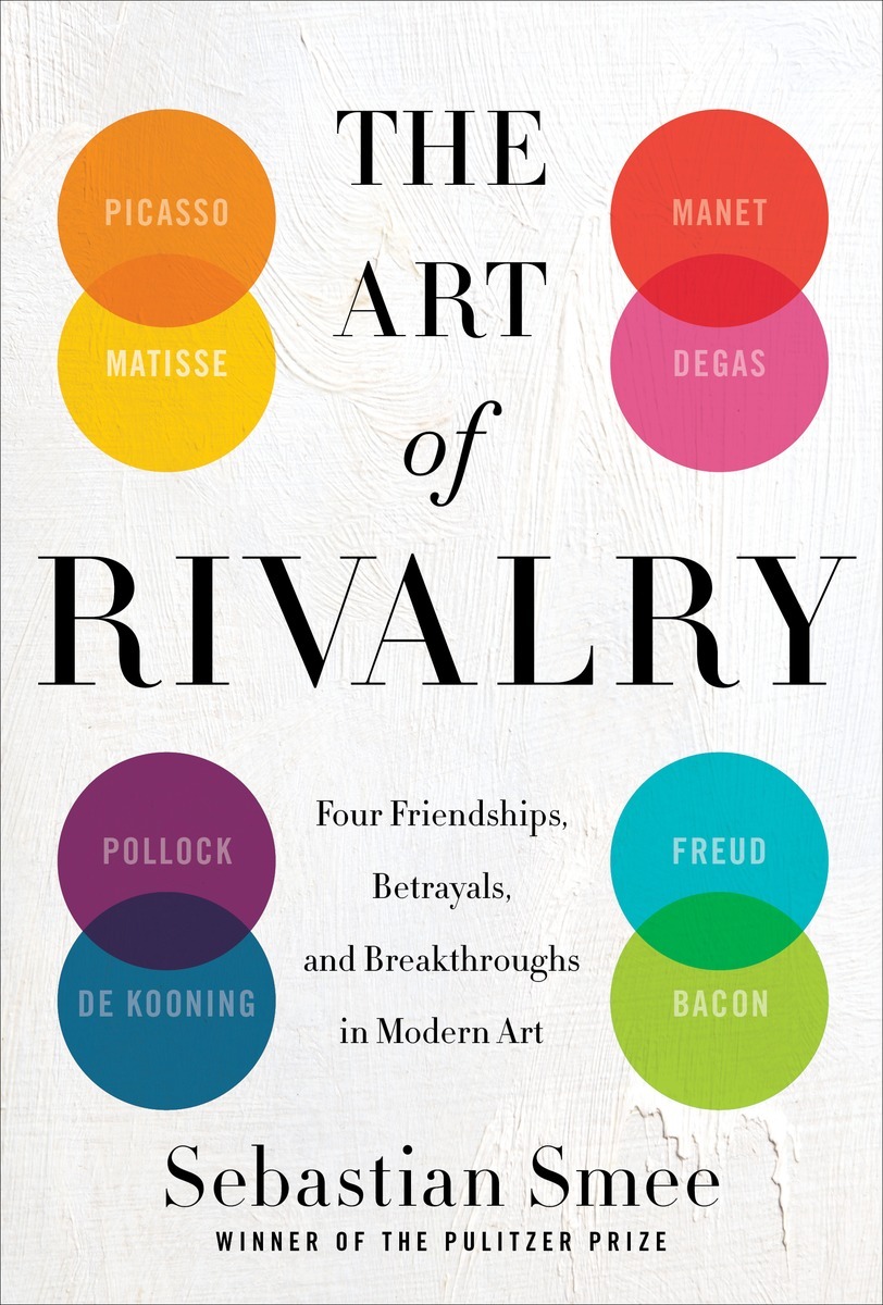 The Art of Rivalry: Four Friendships, Betrayals, and Breakthroughs in Modern Art