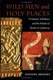 Wild Men and Holy Places: St Ninian, Whithorn and the Medieval Realm of Galloway