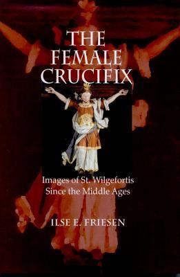 Female Crucifix, The: Images of St. Wilgefortis Since the Middle Ages
