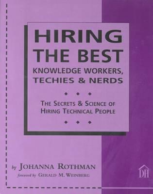 Hiring The Best Knowledge Workers, Techies & Nerds: The Secrets and Science of Hiring Technical People