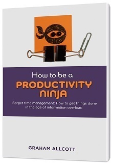 How to be a Productivity Ninja: Forget Time Management: How to Get Things Done in the Age of Information Overload