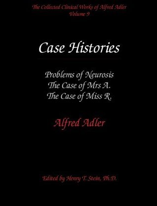 The Collected Clinical Works of Alfred Adler, Volume 9 - Case Histories: Problems of Neurosis, The Case of Mrs. A., The Case of Miss R.