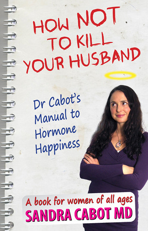 How Not to Kill Your Husband: Dr. Cabot's Manual to Hormone Happiness - a book for women of all ages