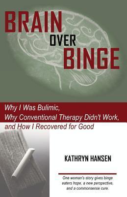 Brain over Binge: Why I Was Bulimic, Why Conventional Therapy Didn't Work, and How I Recovered for Good