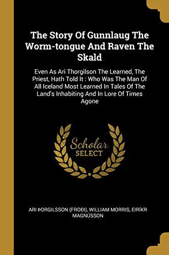 The Story Of Gunnlaug The Worm-tongue And Raven The Skald: Even As Ari Thorgilson The Learned, The Priest, Hath Told It : Who Was The Man Of All ... Land's Inhabiting And In Lore Of Times Agone