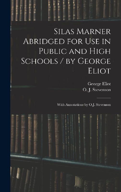 Silas Marner Abridged for Use in Public and High Schools / by George Eliot; With Annotations by O.J. Stevenson