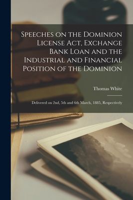 Speeches on the Dominion License Act, Exchange Bank Loan and the Industrial and Financial Position of the Dominion [microform]: Delivered on 2nd, 5th