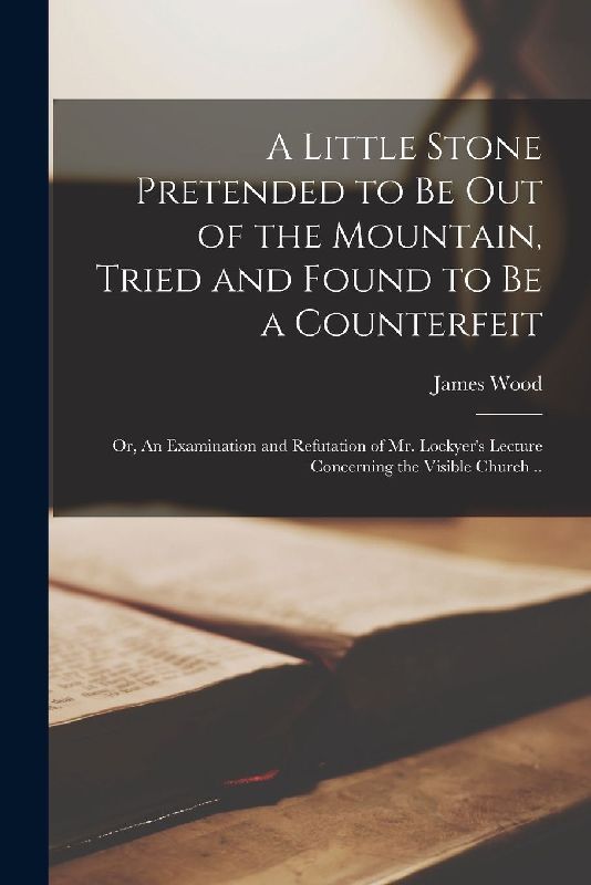 A Little Stone Pretended to Be out of the Mountain, Tried and Found to Be a Counterfeit: or, An Examination and Refutation of Mr. Lockyer's Lecture Co