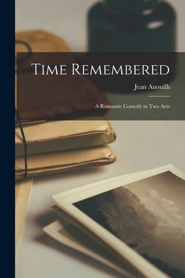 Time Remembered; a Romantic Comedy in Two Acts