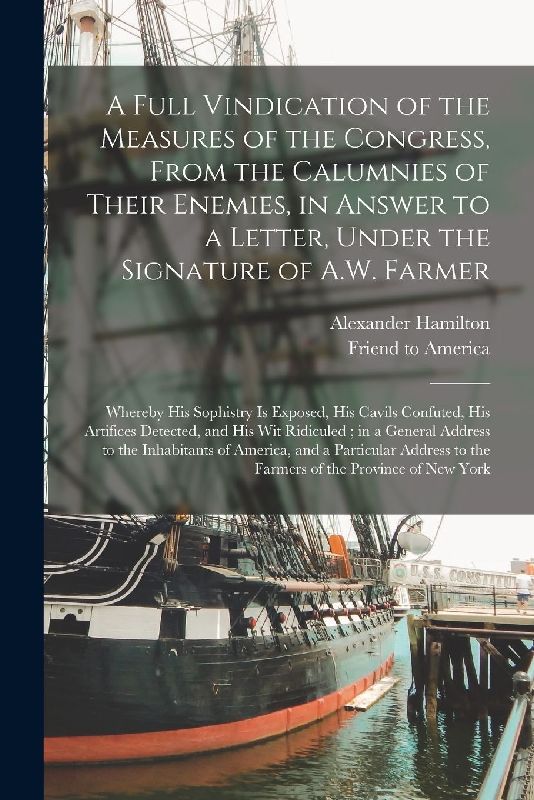 A Full Vindication of the Measures of the Congress, From the Calumnies of Their Enemies, in Answer to a Letter, Under the Signature of A.W. Farmer: Wh