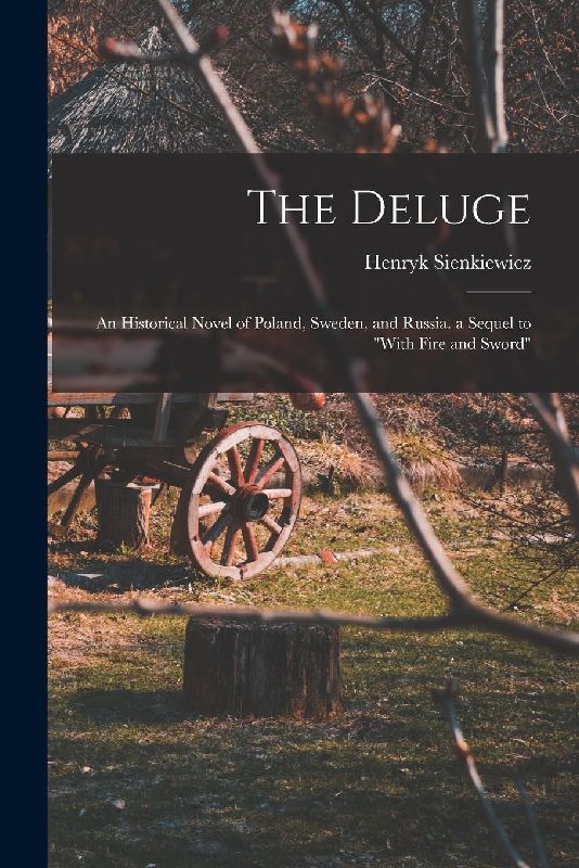 The Deluge: An Historical Novel of Poland, Sweden, and Russia. a Sequel to "With Fire and Sword"