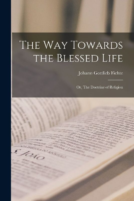 The Way Towards the Blessed Life; or, The Doctrine of Religion