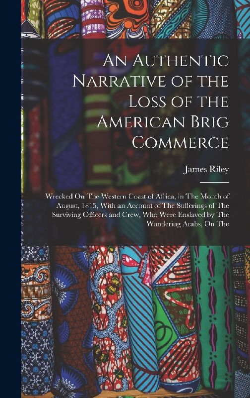 An Authentic Narrative of the Loss of the American Brig Commerce: Wrecked On The Western Coast of Africa, in The Month of August, 1815, With an Accoun