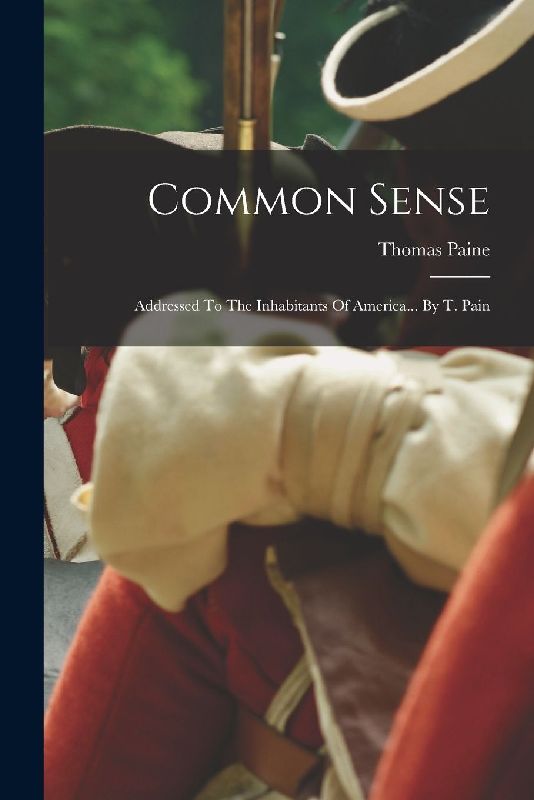 Common Sense: Addressed To The Inhabitants Of America... By T. Pain