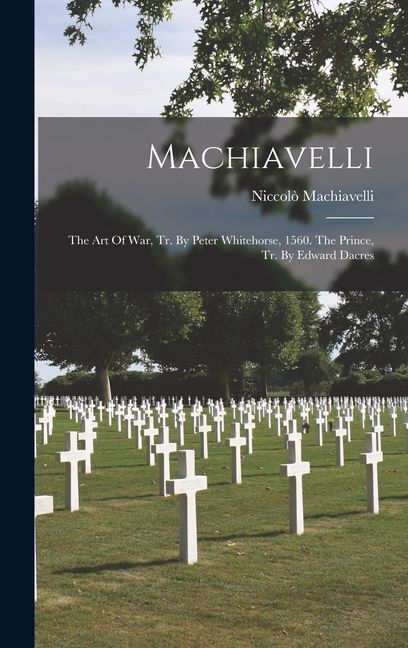 Machiavelli: The Art Of War, Tr. By Peter Whitehorse, 1560. The Prince, Tr. By Edward Dacres