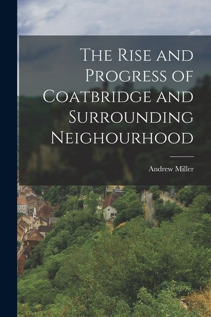 The Rise and Progress of Coatbridge and Surrounding Neighourhood