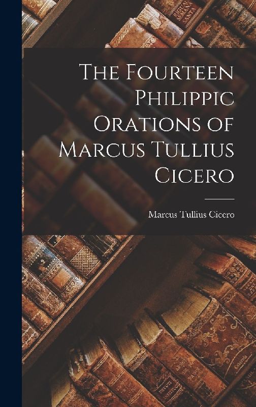 The Fourteen Philippic Orations of Marcus Tullius Cicero