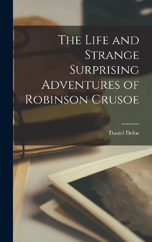 The Life and Strange Surprising Adventures of Robinson Crusoe