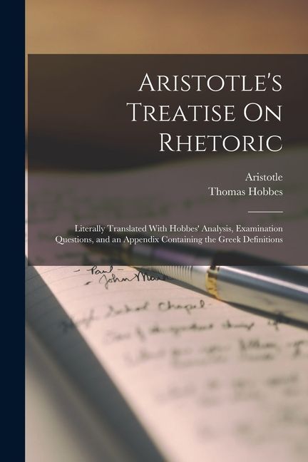 Aristotle's Treatise On Rhetoric: Literally Translated With Hobbes' Analysis, Examination Questions, and an Appendix Containing the Greek Definitions