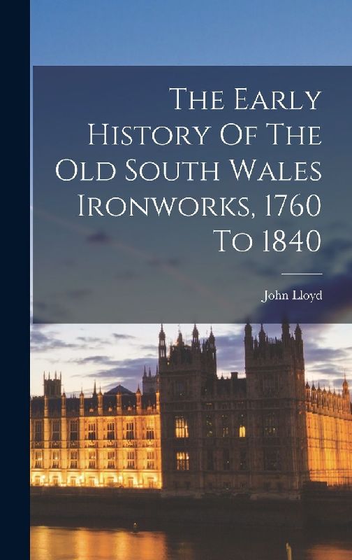 The Early History Of The Old South Wales Ironworks, 1760 To 1840