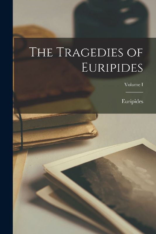 The Tragedies of Euripides; Volume I