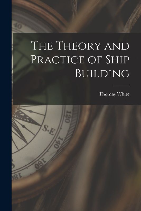 The Theory and Practice of Ship Building